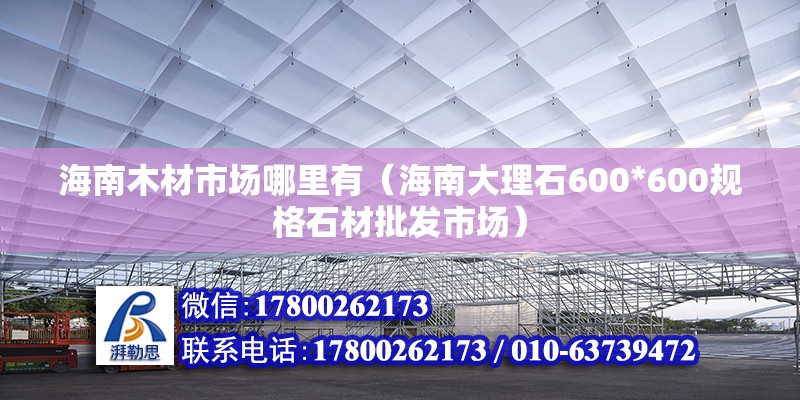 海南木材市場哪里有（海南大理石600*600規格石材批發市場）