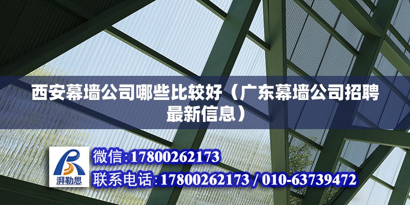 西安幕墻公司哪些比較好（廣東幕墻公司招聘最新信息）