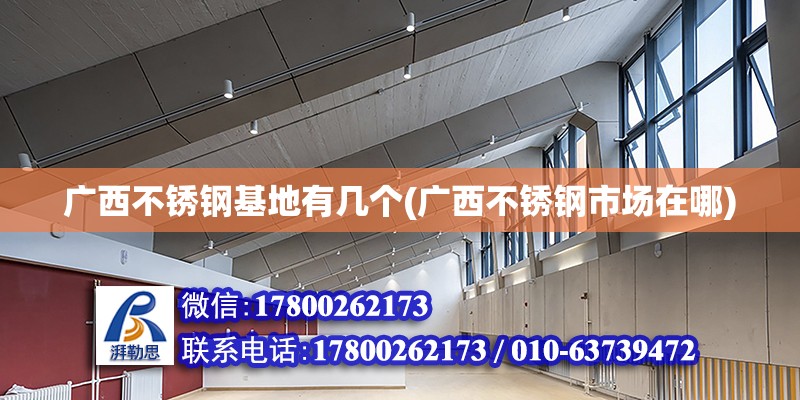 廣西不銹鋼基地有幾個(廣西不銹鋼市場在哪) 結構工業裝備施工