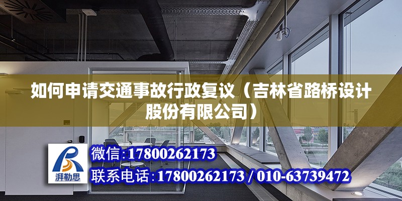 如何申請交通事故行政復議（吉林省路橋設計股份有限公司） 北京鋼結構設計