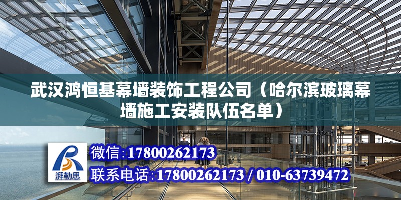 武漢鴻恒基幕墻裝飾工程公司（哈爾濱玻璃幕墻施工安裝隊伍名單）