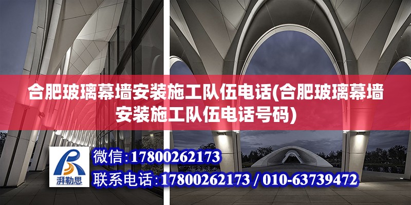 合肥玻璃幕墻安裝施工隊伍電話(合肥玻璃幕墻安裝施工隊伍電話號碼)