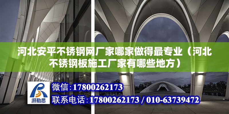 河北安平不銹鋼網廠家哪家做得最專業(yè)（河北不銹鋼板施工廠家有哪些地方）