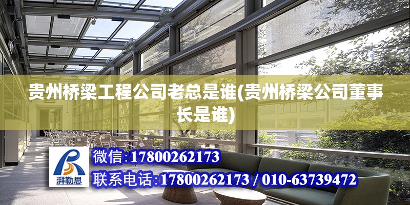 貴州橋梁工程公司老總是誰(貴州橋梁公司董事長是誰) 鋼結構鋼結構停車場施工