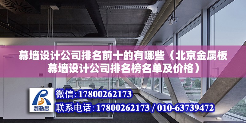 幕墻設(shè)計公司排名前十的有哪些（北京金屬板幕墻設(shè)計公司排名榜名單及價格）