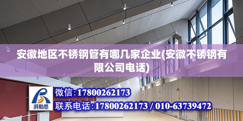 安徽地區不銹鋼管有哪幾家企業(安徽不銹鋼有限公司電話) 鋼結構框架施工