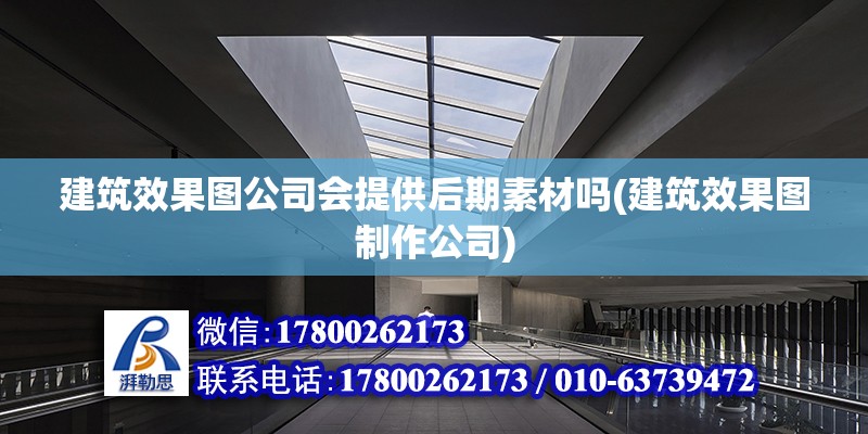 建筑效果圖公司會提供后期素材嗎(建筑效果圖制作公司)