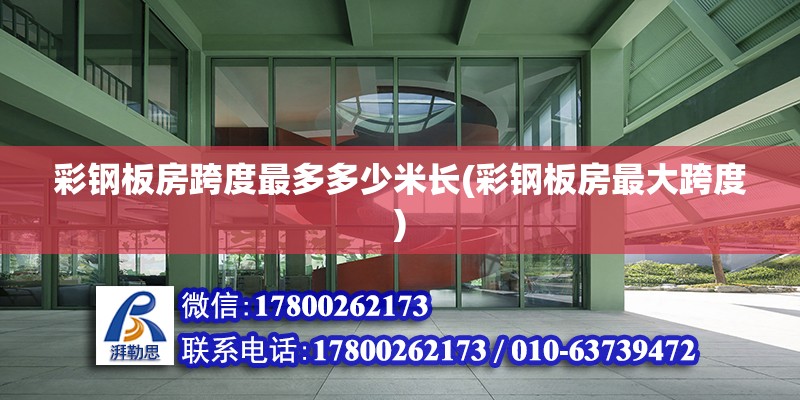 彩鋼板房跨度最多多少米長(彩鋼板房最大跨度) 結構機械鋼結構施工