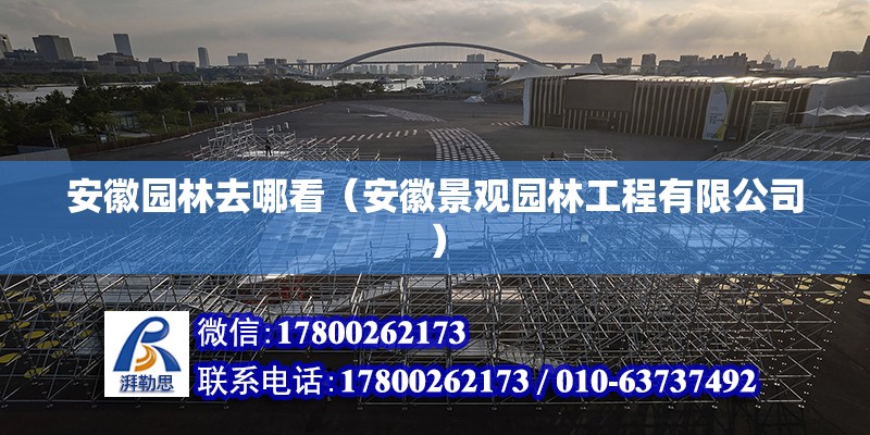 安徽園林去哪看（安徽景觀園林工程有限公司） 北京鋼結構設計