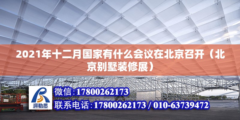 2021年十二月國家有什么會(huì)議在北京召開（北京別墅裝修展） 北京鋼結(jié)構(gòu)設(shè)計(jì)