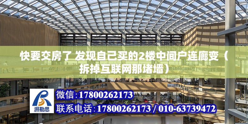 快要交房了 發現自己買的2樓中間戶連廊變（拆掉互聯網那堵墻） 北京鋼結構設計