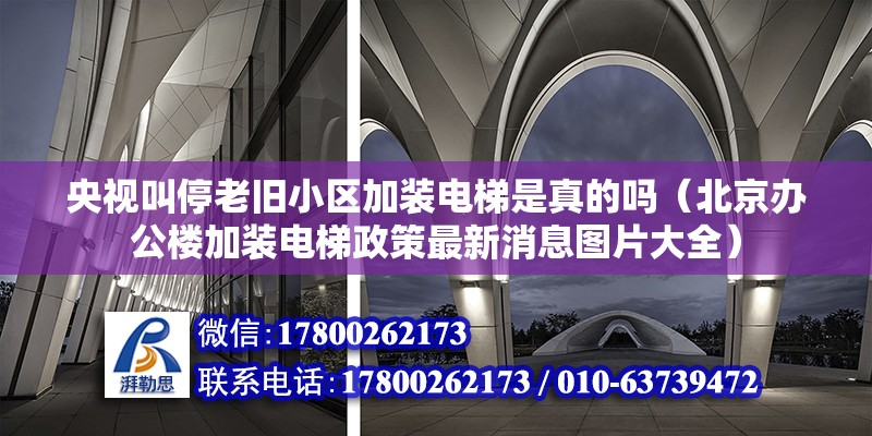 央視叫停老舊小區加裝電梯是真的嗎（北京辦公樓加裝電梯政策最新消息圖片大全） 北京鋼結構設計