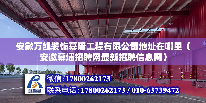 安徽萬凱裝飾幕墻工程有限公司地址在哪里（安徽幕墻招聘網最新招聘信息網）