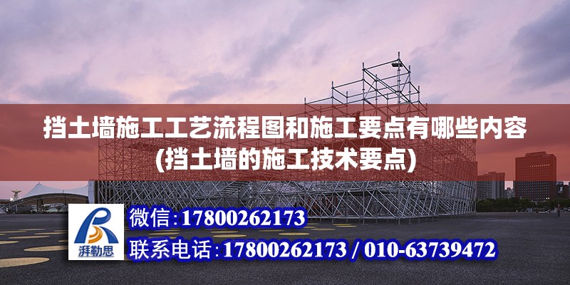 擋土墻施工工藝流程圖和施工要點有哪些內容(擋土墻的施工技術要點)