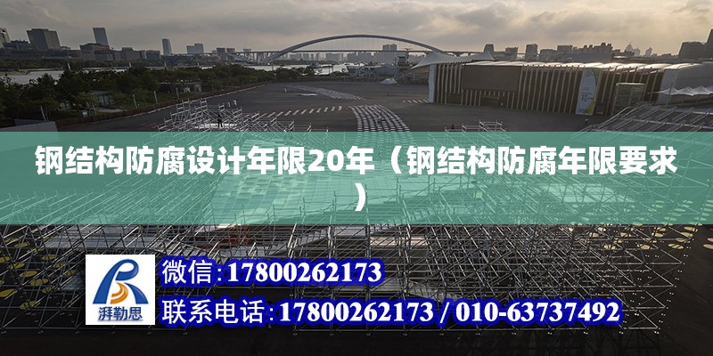 鋼結(jié)構(gòu)防腐設(shè)計年限20年（鋼結(jié)構(gòu)防腐年限要求） 結(jié)構(gòu)工業(yè)鋼結(jié)構(gòu)施工