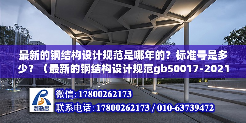 最新的鋼結構設計規(guī)范是哪年的？標準號是多少？（最新的鋼結構設計規(guī)范gb50017-2021） 建筑效果圖設計