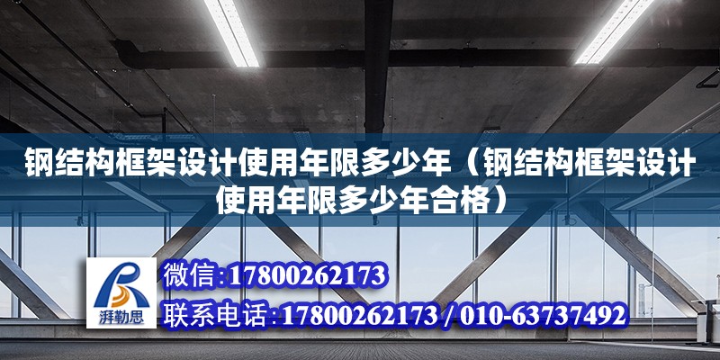 鋼結構框架設計使用年限多少年（鋼結構框架設計使用年限多少年合格）