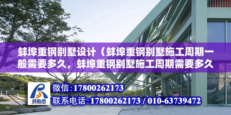 蚌埠重鋼別墅設計（蚌埠重鋼別墅施工周期一般需要多久，蚌埠重鋼別墅施工周期需要多久）