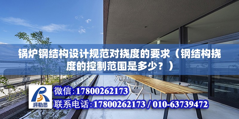 鍋爐鋼結構設計規范對撓度的要求（鋼結構撓度的控制范圍是多少？）