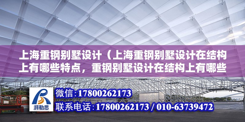 上海重鋼別墅設計（上海重鋼別墅設計在結構上有哪些特點，重鋼別墅設計在結構上有哪些特點）