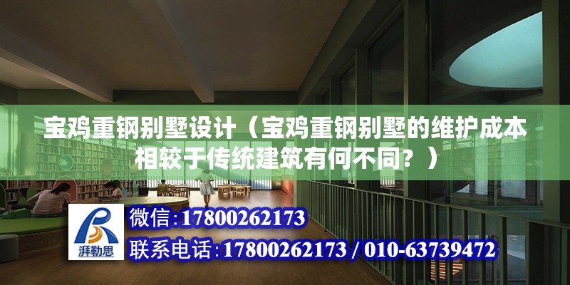 寶雞重鋼別墅設計（寶雞重鋼別墅的維護成本相較于傳統建筑有何不同？） 建筑方案設計