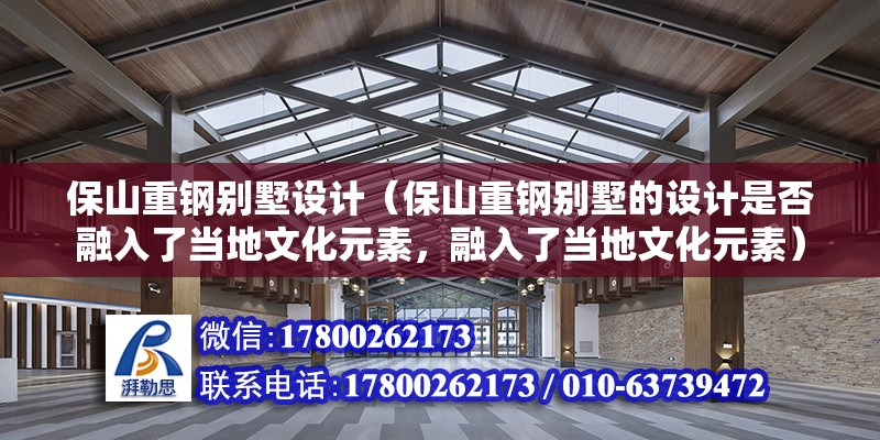 保山重鋼別墅設計（保山重鋼別墅的設計是否融入了當地文化元素，融入了當地文化元素）