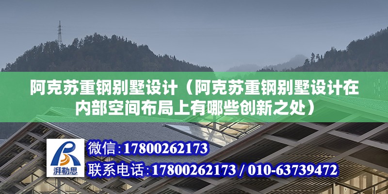 阿克蘇重鋼別墅設計（阿克蘇重鋼別墅設計在內部空間布局上有哪些創新之處） 結構機械鋼結構設計