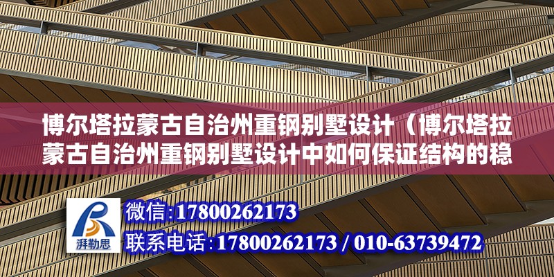 博爾塔拉蒙古自治州重鋼別墅設計（博爾塔拉蒙古自治州重鋼別墅設計中如何保證結構的穩定性和耐久性） 結構電力行業設計