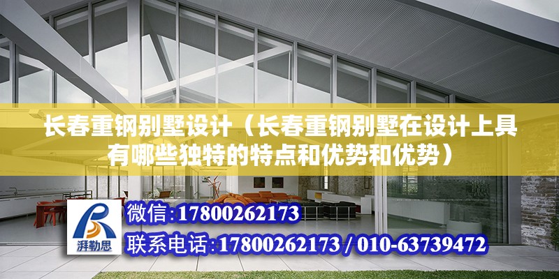 長春重鋼別墅設計（長春重鋼別墅在設計上具有哪些獨特的特點和優勢和優勢）