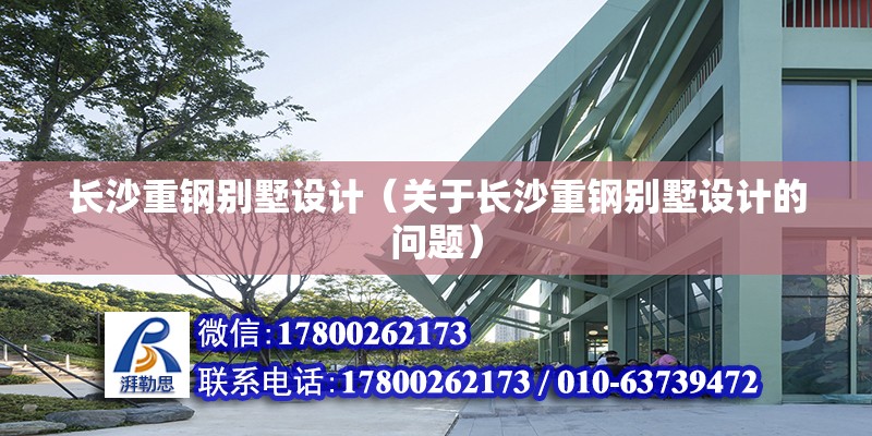 長沙重鋼別墅設計（關于長沙重鋼別墅設計的問題）