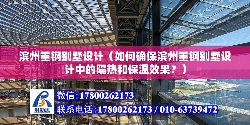 濱州重鋼別墅設計（如何確保濱州重鋼別墅設計中的隔熱和保溫效果？）