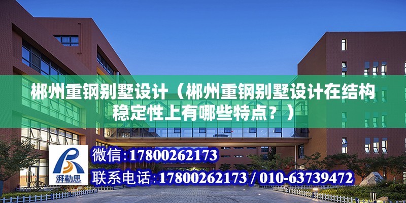 郴州重鋼別墅設計（郴州重鋼別墅設計在結構穩定性上有哪些特點？）