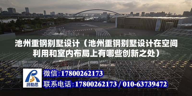 池州重鋼別墅設計（池州重鋼別墅設計在空間利用和室內布局上有哪些創新之處）