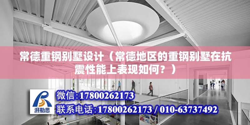 常德重鋼別墅設計（常德地區的重鋼別墅在抗震性能上表現如何？） 鋼結構網架設計