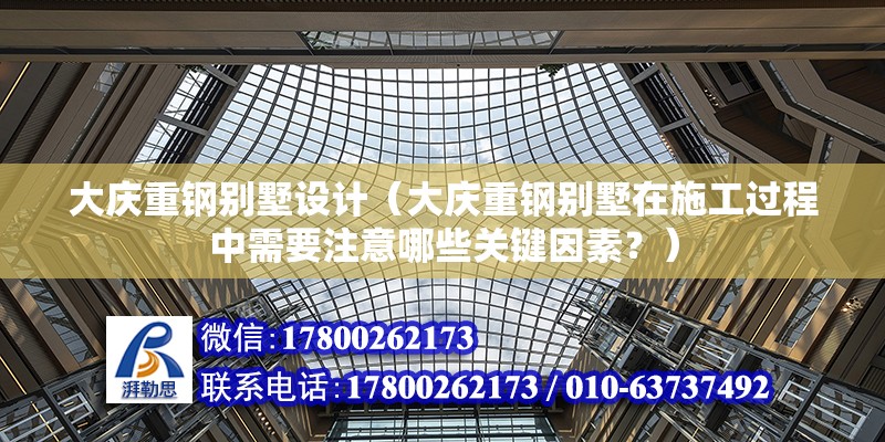 大慶重鋼別墅設計（大慶重鋼別墅在施工過程中需要注意哪些關鍵因素？）