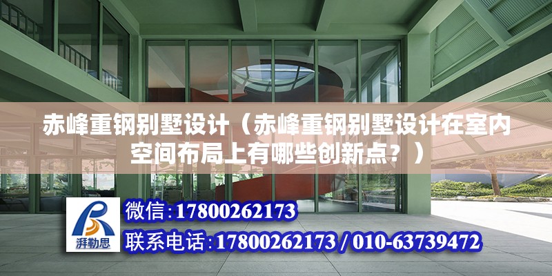 赤峰重鋼別墅設計（赤峰重鋼別墅設計在室內空間布局上有哪些創新點？） 結構框架施工