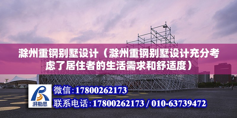 滁州重鋼別墅設計（滁州重鋼別墅設計充分考慮了居住者的生活需求和舒適度） 結構工業鋼結構設計