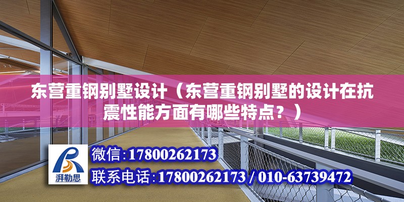 東營重鋼別墅設計（東營重鋼別墅的設計在抗震性能方面有哪些特點？）