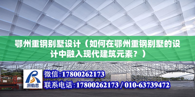 鄂州重鋼別墅設計（如何在鄂州重鋼別墅的設計中融入現代建筑元素？）