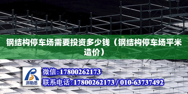 鋼結構停車場需要投資多少錢（鋼結構停車場平米造價）