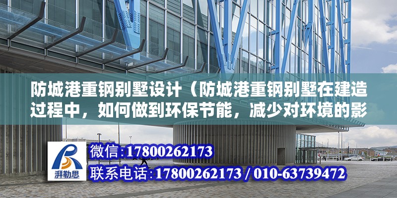 防城港重鋼別墅設(shè)計（防城港重鋼別墅在建造過程中，如何做到環(huán)保節(jié)能，減少對環(huán)境的影響） 結(jié)構(gòu)地下室施工