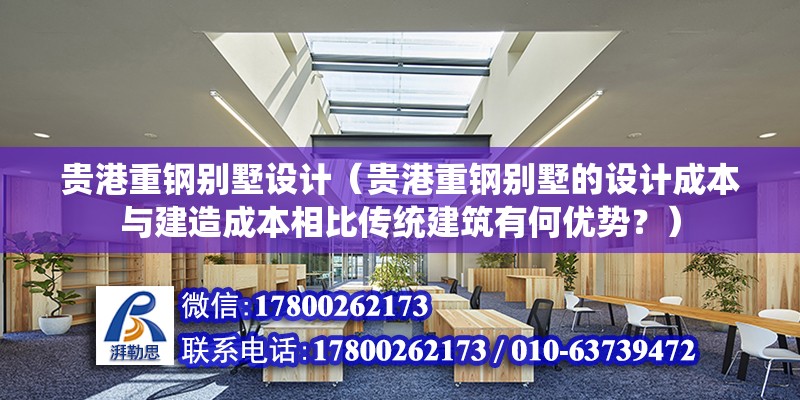 貴港重鋼別墅設計（貴港重鋼別墅的設計成本與建造成本相比傳統建筑有何優勢？）