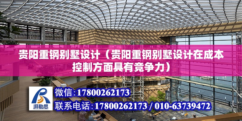 貴陽重鋼別墅設計（貴陽重鋼別墅設計在成本控制方面具有競爭力） 建筑消防施工