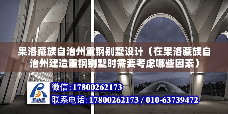 果洛藏族自治州重鋼別墅設計（在果洛藏族自治州建造重鋼別墅時需要考慮哪些因素）