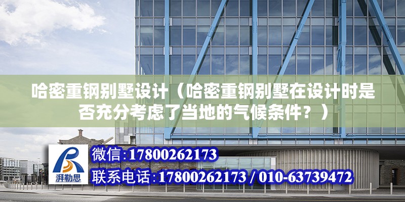 哈密重鋼別墅設計（哈密重鋼別墅在設計時是否充分考慮了當地的氣候條件？）