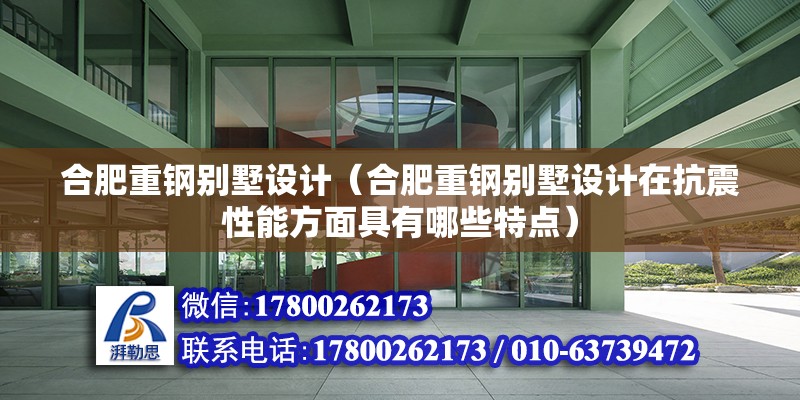 合肥重鋼別墅設(shè)計（合肥重鋼別墅設(shè)計在抗震性能方面具有哪些特點）