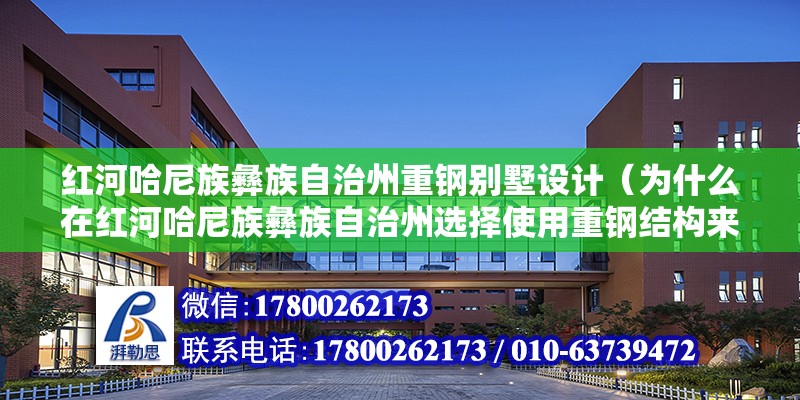 紅河哈尼族彝族自治州重鋼別墅設計（為什么在紅河哈尼族彝族自治州選擇使用重鋼結構來設計別墅？）