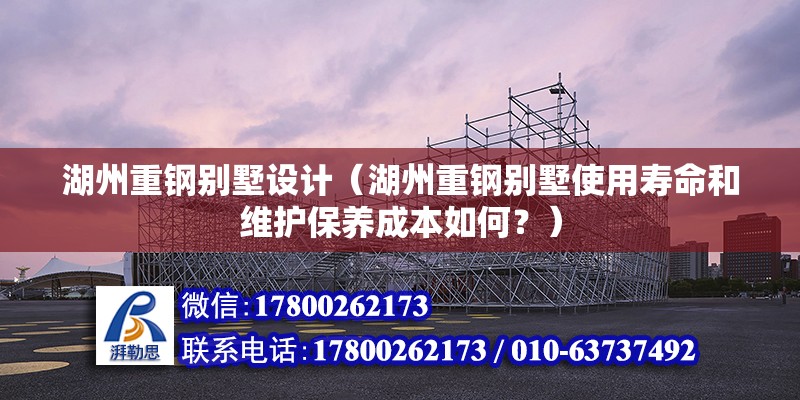 湖州重鋼別墅設計（湖州重鋼別墅使用壽命和維護保養成本如何？） 結構機械鋼結構設計