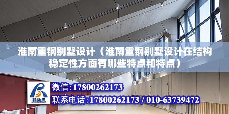 淮南重鋼別墅設計（淮南重鋼別墅設計在結構穩定性方面有哪些特點和特點） 結構橋梁鋼結構施工