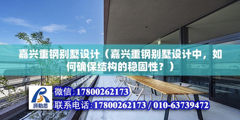 嘉興重鋼別墅設計（嘉興重鋼別墅設計中，如何確保結構的穩固性？） 結構電力行業施工